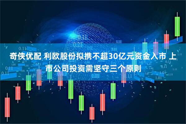 奇侠优配 利欧股份拟携不超30亿元资金入市 上市公司投资需坚守三个原则