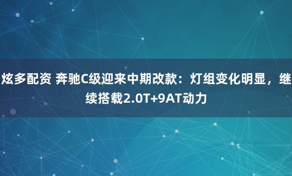 炫多配资 奔驰C级迎来中期改款：灯组变化明显，继续搭载2.0T+9AT动力