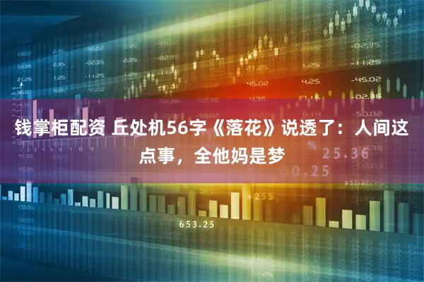 钱掌柜配资 丘处机56字《落花》说透了:人间这点事,全他妈是梦