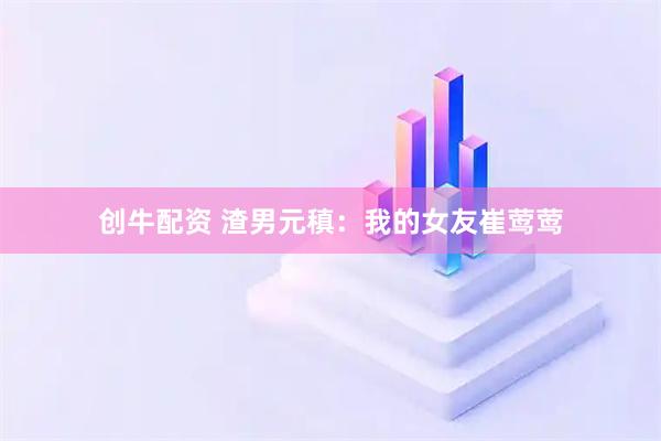 创牛配资 渣男元稹：我的女友崔莺莺