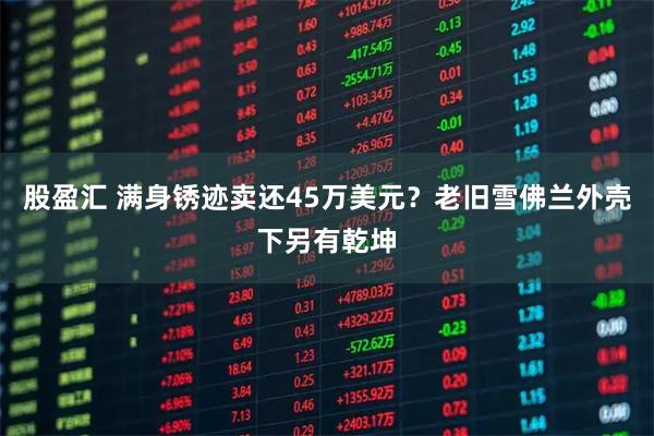 股盈汇 满身锈迹卖还45万美元？老旧雪佛兰外壳下另有乾坤